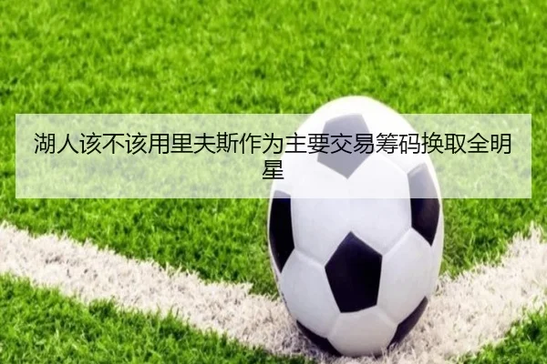 湖人该不该用里夫斯作为主要交易筹码换取全明星